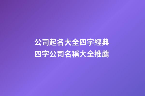 公司起名大全四字經典 四字公司名稱大全推薦-第1張-公司起名-玄機派